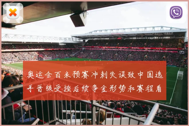 奥运会百米预赛冲刺失误致中国选手晋级受挫后续争金形势和赛程看点增加