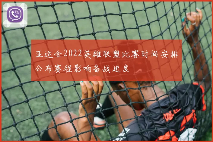 亚运会2022英雄联盟比赛时间安排公布赛程影响备战进度