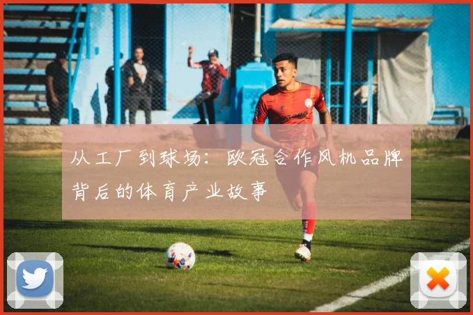 从工厂到球场:欧冠合作风机品牌背后的体育产业故事