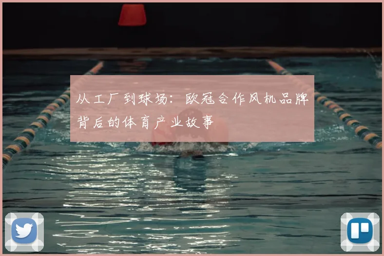 从工厂到球场:欧冠合作风机品牌背后的体育产业故事