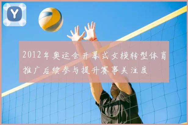2012年奥运会开幕式女模转型体育推广后续参与提升赛事关注度