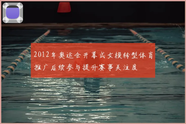 2012年奥运会开幕式女模转型体育推广后续参与提升赛事关注度