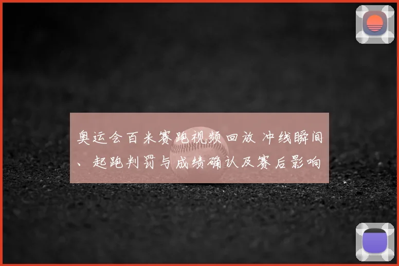 奥运会百米赛跑视频回放 冲线瞬间、起跑判罚与成绩确认及赛后影响