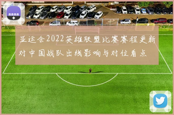 亚运会2022英雄联盟比赛赛程更新对中国战队出线影响与对位看点