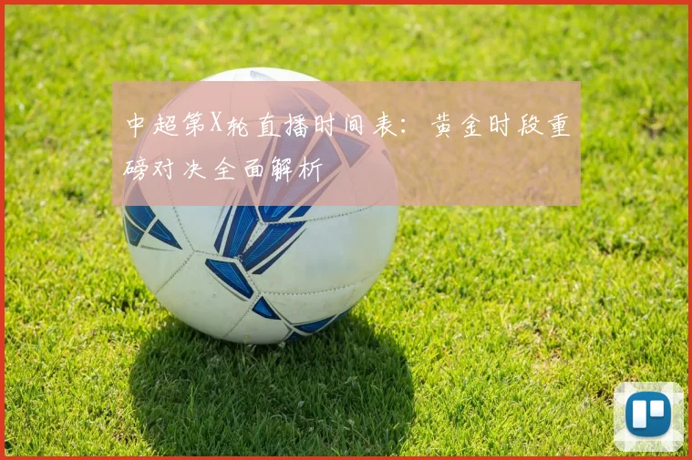 中超第X轮直播时间表:黄金时段重磅对决全面解析