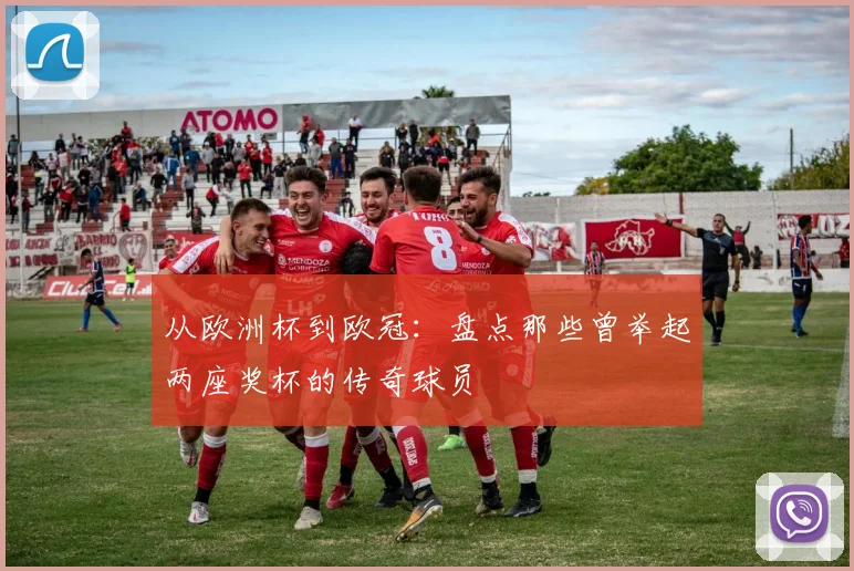从欧洲杯到欧冠:盘点那些曾举起两座奖杯的传奇球员