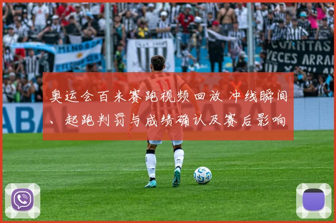 奥运会百米赛跑视频回放 冲线瞬间、起跑判罚与成绩确认及赛后影响