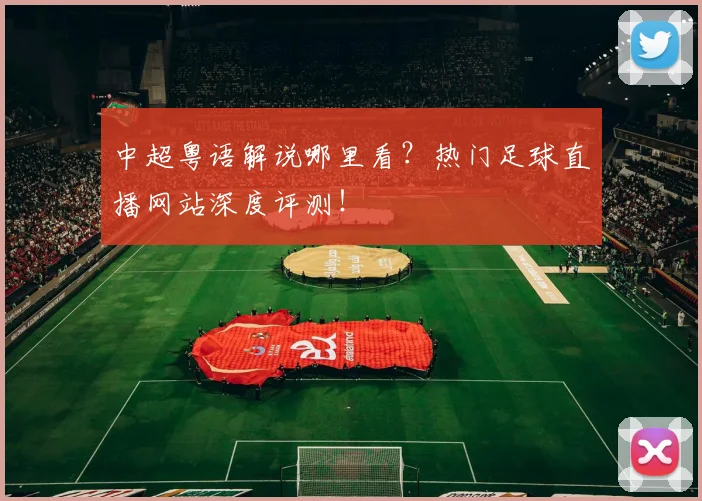 中超粤语解说哪里看?热门足球直播网站深度评测!